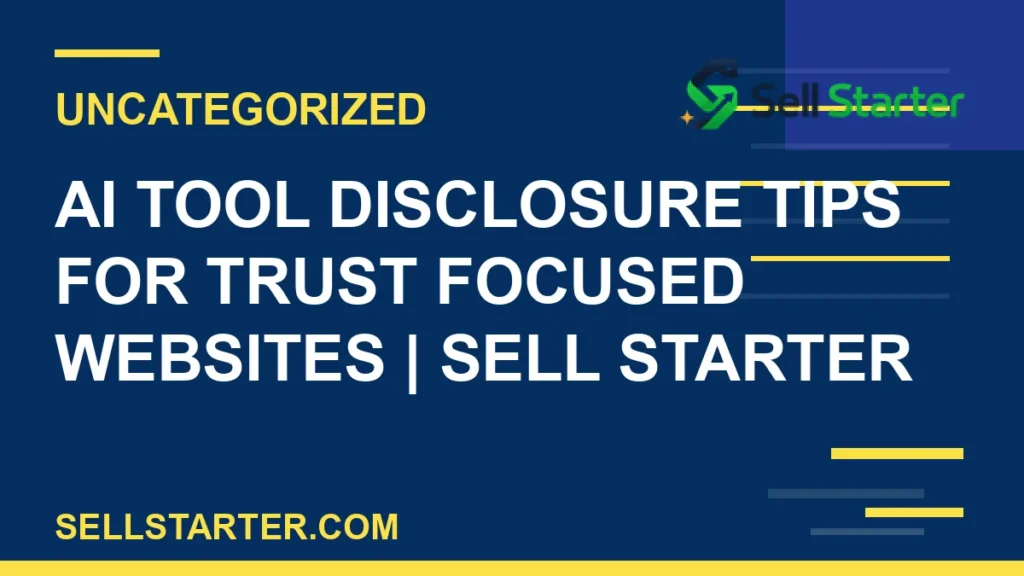 ai tool disclosure tips for trust focused websites - AI Tool Disclosure Tips for Trust Focused Websites | Sell Starter | Sell Starter