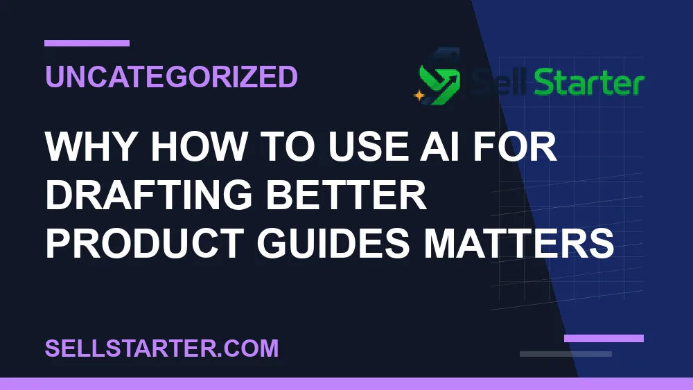 how to use ai for drafting better product guides - Why how to use ai for drafting better product guides matters | Sell Starter
