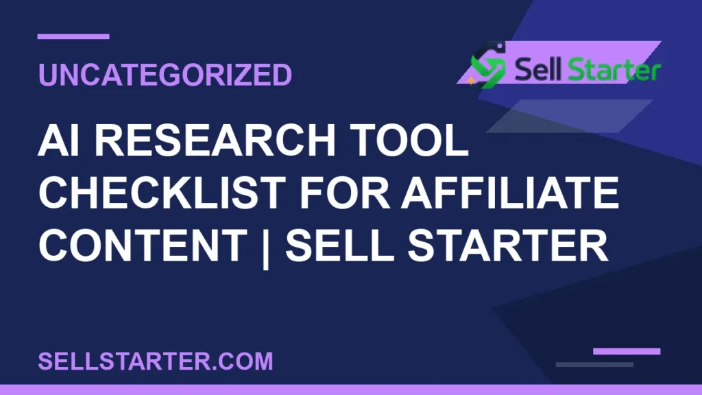 ai research tool checklist for affiliate content - AI Research Tool Checklist for Affiliate Content | Sell Starter | Sell Starter