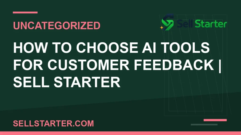 how to choose ai tools for customer feedback - How to Choose AI Tools for Customer Feedback | Sell Starter | Sell Starter