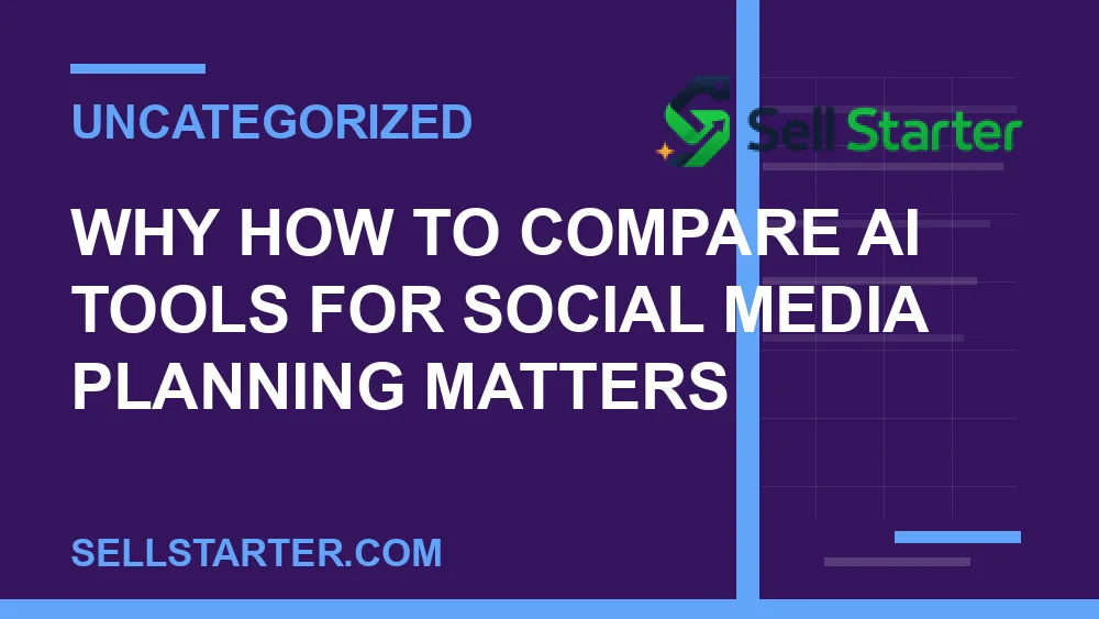 how to compare ai tools for social media planning - Why how to compare ai tools for social media planning matters | Sell Starter