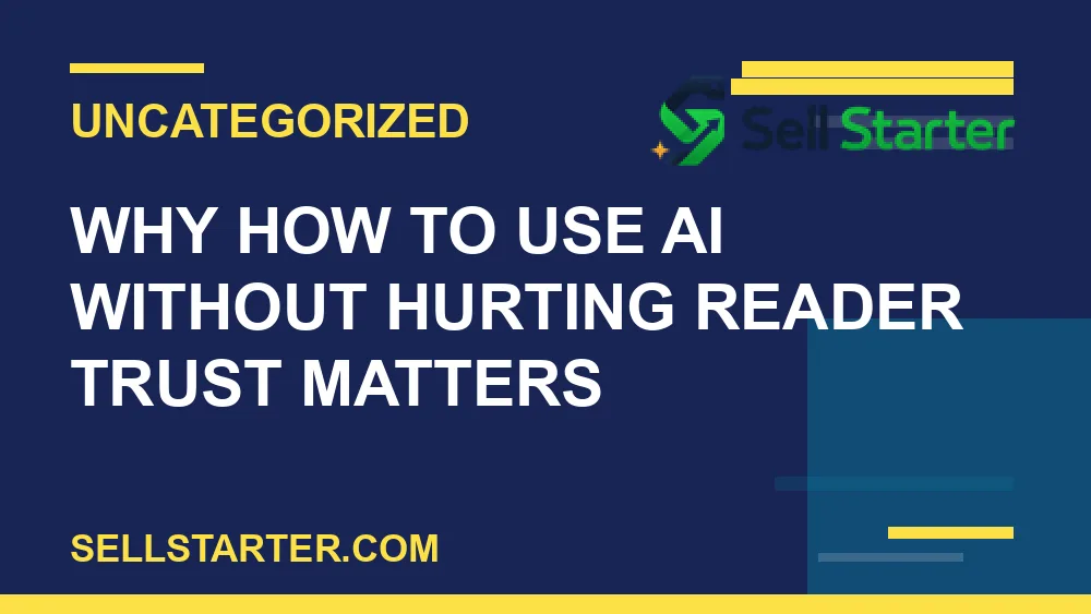how to use ai without hurting reader trust - Why how to use ai without hurting reader trust matters | Sell Starter