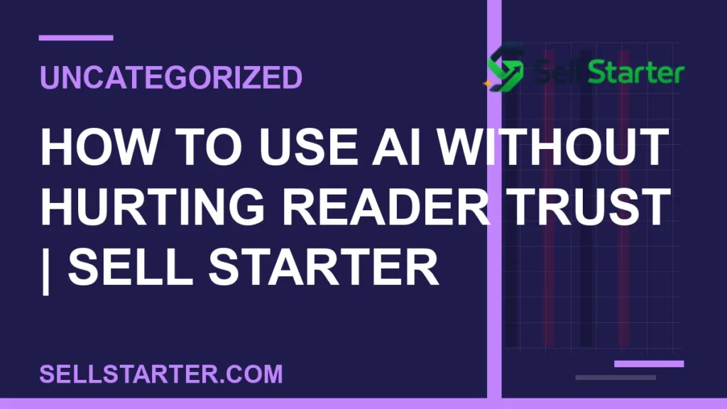 how to use ai without hurting reader trust - How to Use AI Without Hurting Reader Trust | Sell Starter | Sell Starter