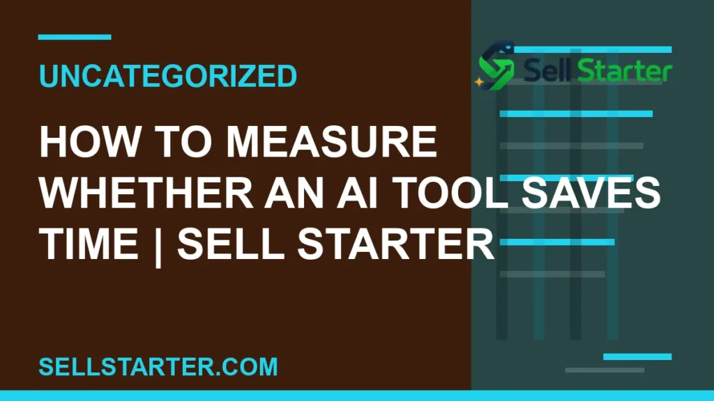 how to measure whether an ai tool saves time - How to Measure Whether an AI Tool Saves Time | Sell Starter | Sell Starter