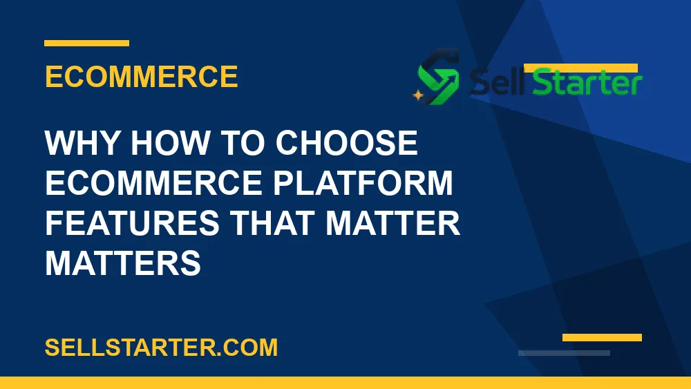 how to choose ecommerce platform features that matter - Why how to choose ecommerce platform features that matter matters | Sell Starter