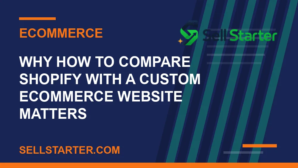 how to compare shopify with a custom ecommerce website - Why how to compare shopify with a custom ecommerce website matters | Sell Starter