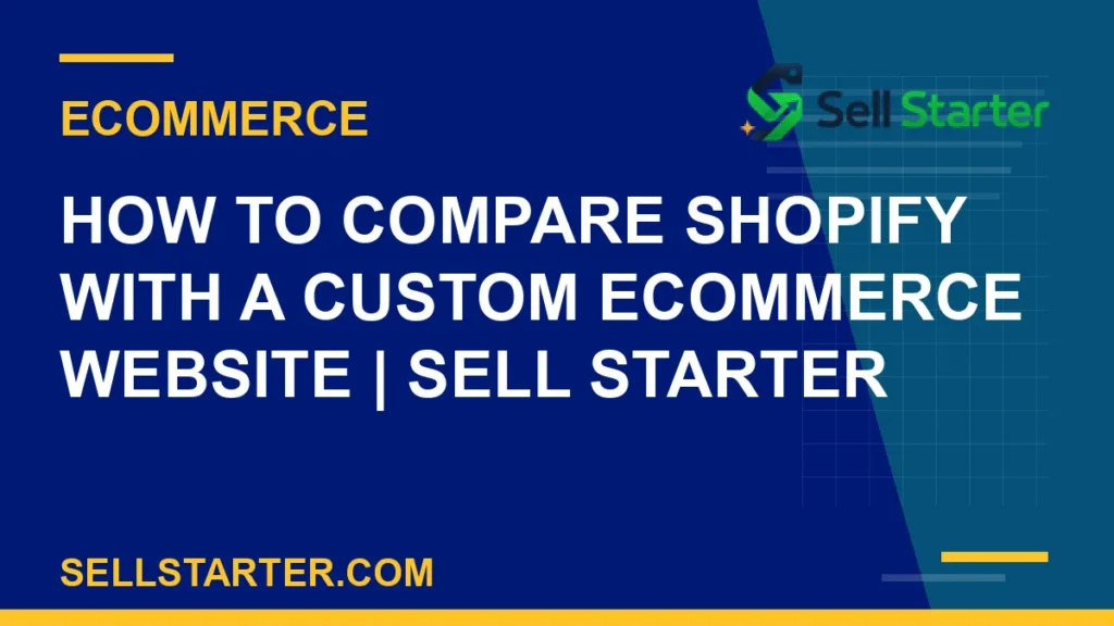 how to compare shopify with a custom ecommerce website - How to Compare Shopify With a Custom Ecommerce Website | Sell Starter | Sell Starter