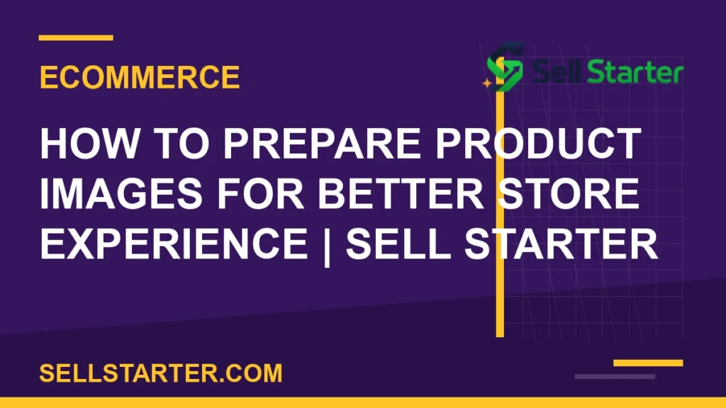 how to prepare product images for better store experience - How to Prepare Product Images for Better Store Experience | Sell Starter | Sell Starter