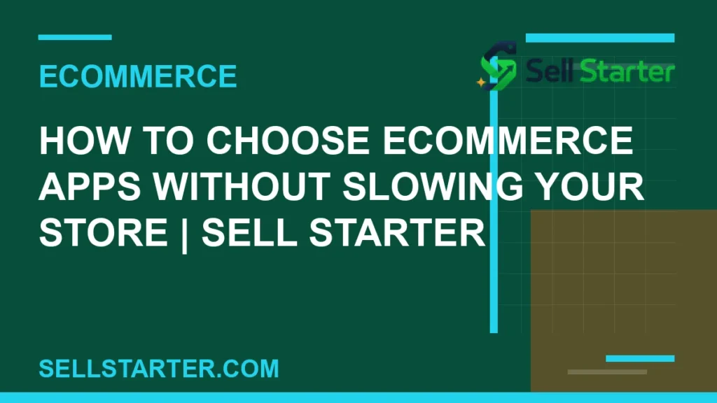how to choose ecommerce apps without slowing your store - How to Choose Ecommerce Apps Without Slowing Your Store | Sell Starter | Sell Starter