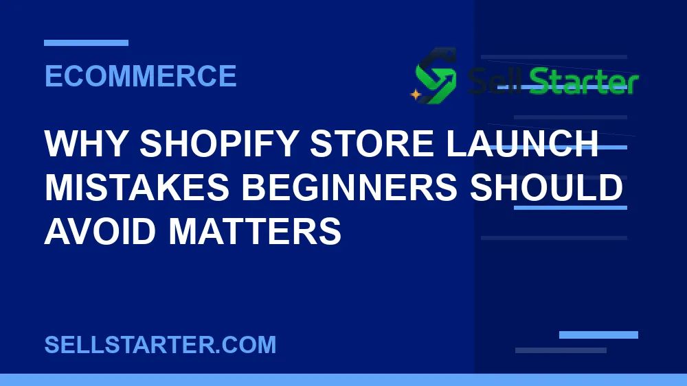 shopify store launch mistakes beginners should avoid - Why shopify store launch mistakes beginners should avoid matters | Sell Starter