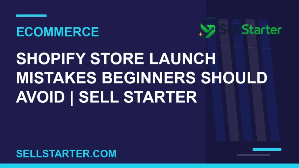 shopify store launch mistakes beginners should avoid - Shopify Store Launch Mistakes Beginners Should Avoid | Sell Starter | Sell Starter