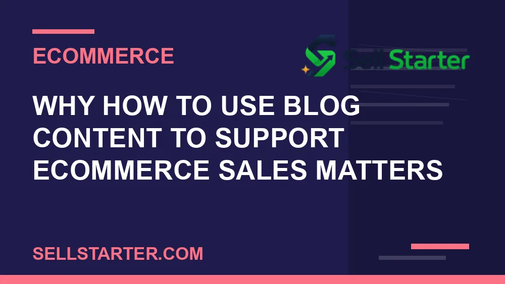 how to use blog content to support ecommerce sales - Why how to use blog content to support ecommerce sales matters | Sell Starter
