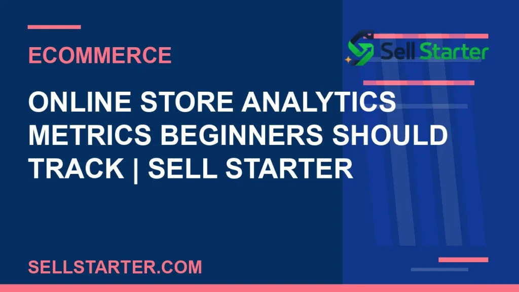 online store analytics metrics beginners should track - Online Store Analytics Metrics Beginners Should Track | Sell Starter | Sell Starter