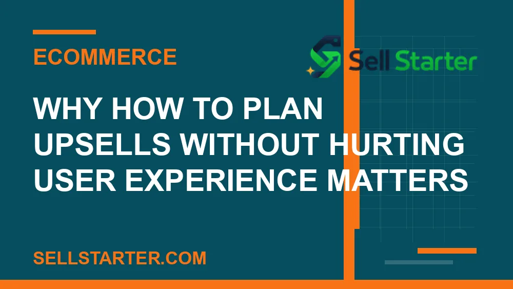 how to plan upsells without hurting user experience - Why how to plan upsells without hurting user experience matters | Sell Starter