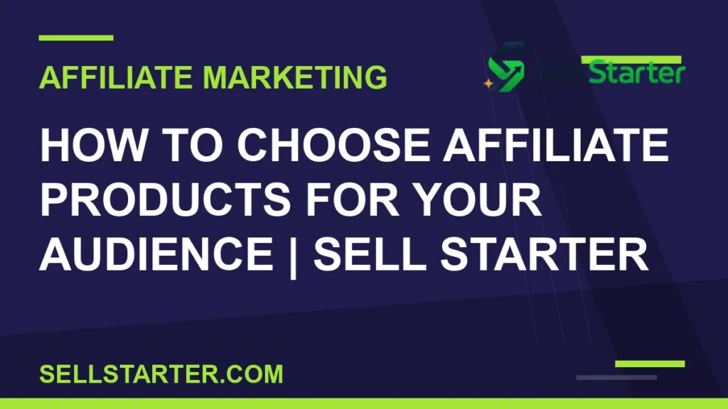 how to choose affiliate products for your audience - How to Choose Affiliate Products for Your Audience | Sell Starter | Sell Starter