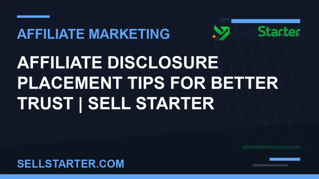 affiliate disclosure placement tips for better trust - Affiliate Disclosure Placement Tips for Better Trust | Sell Starter | Sell Starter
