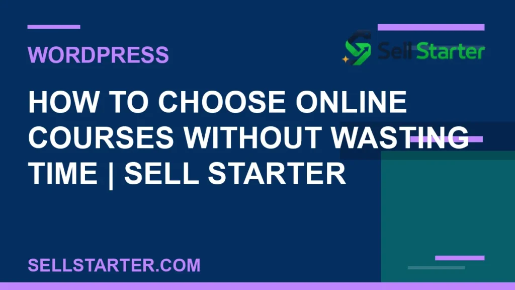 how to choose online courses without wasting time - How to Choose Online Courses Without Wasting Time | Sell Starter | Sell Starter