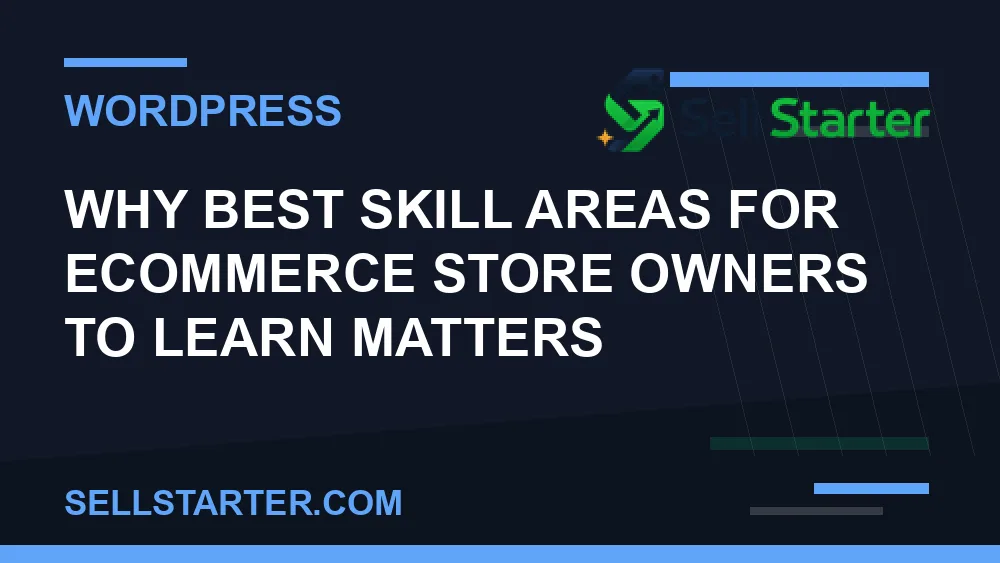 best skill areas for ecommerce store owners to learn - Why best skill areas for ecommerce store owners to learn matters | Sell Starter