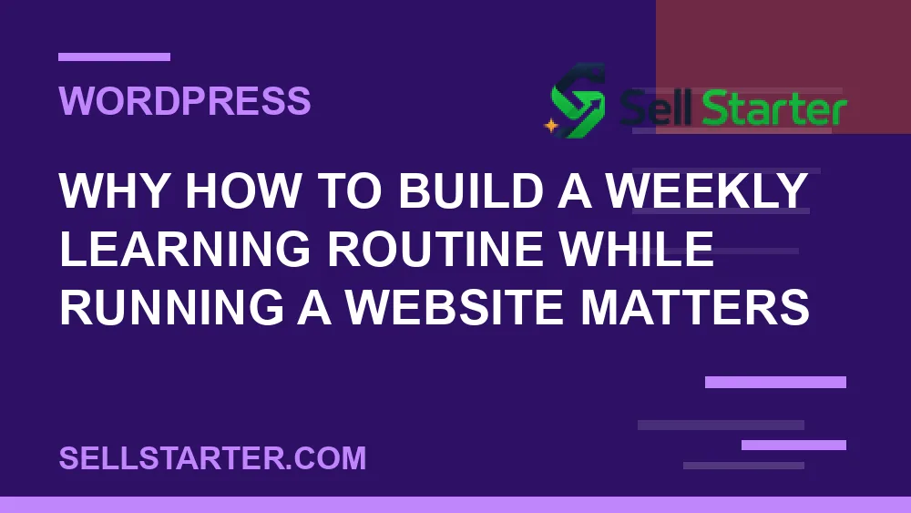 how to build a weekly learning routine while running a website - Why how to build a weekly learning routine while running a website matters | Sell Starter