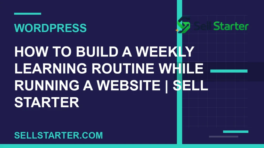 how to build a weekly learning routine while running a website - How to Build a Weekly Learning Routine While Running a Website | Sell Starter | Sell Starter