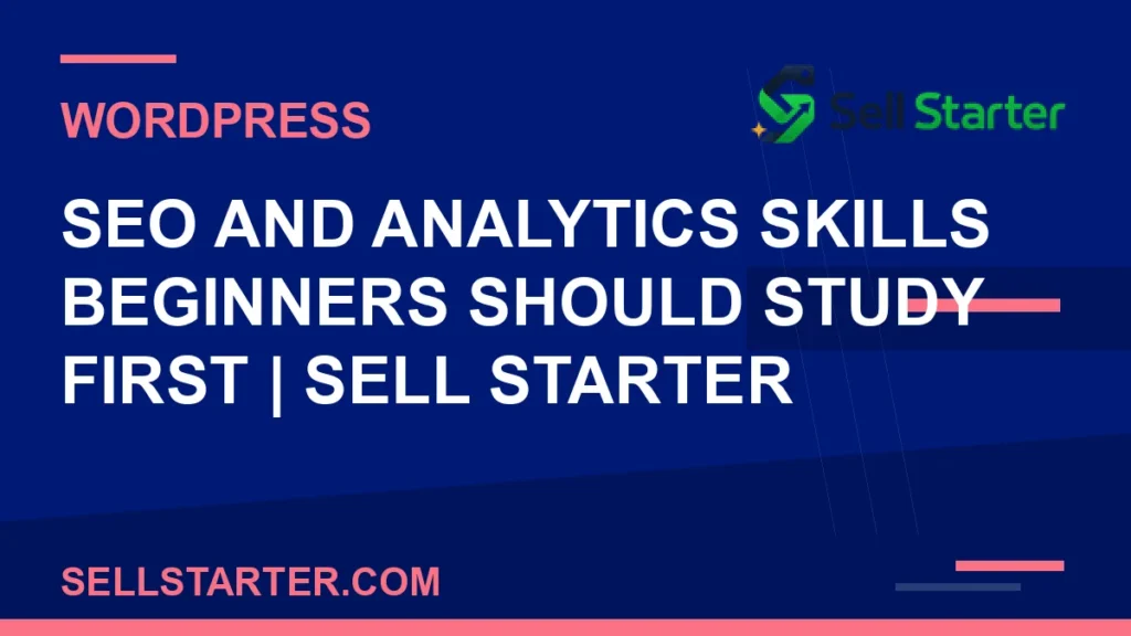seo and analytics skills beginners should study first - SEO and Analytics Skills Beginners Should Study First | Sell Starter | Sell Starter