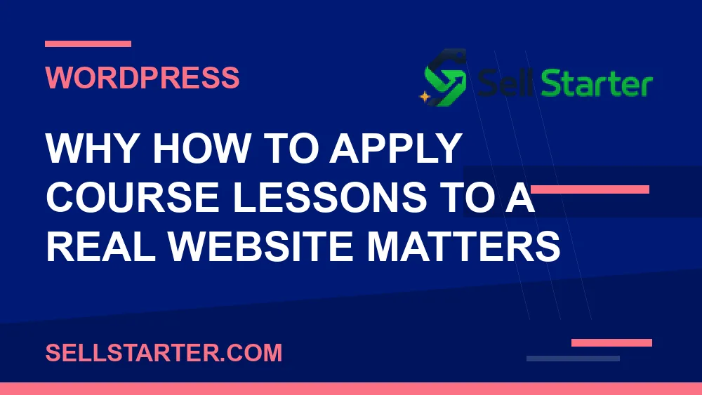 how to apply course lessons to a real website - Why how to apply course lessons to a real website matters | Sell Starter