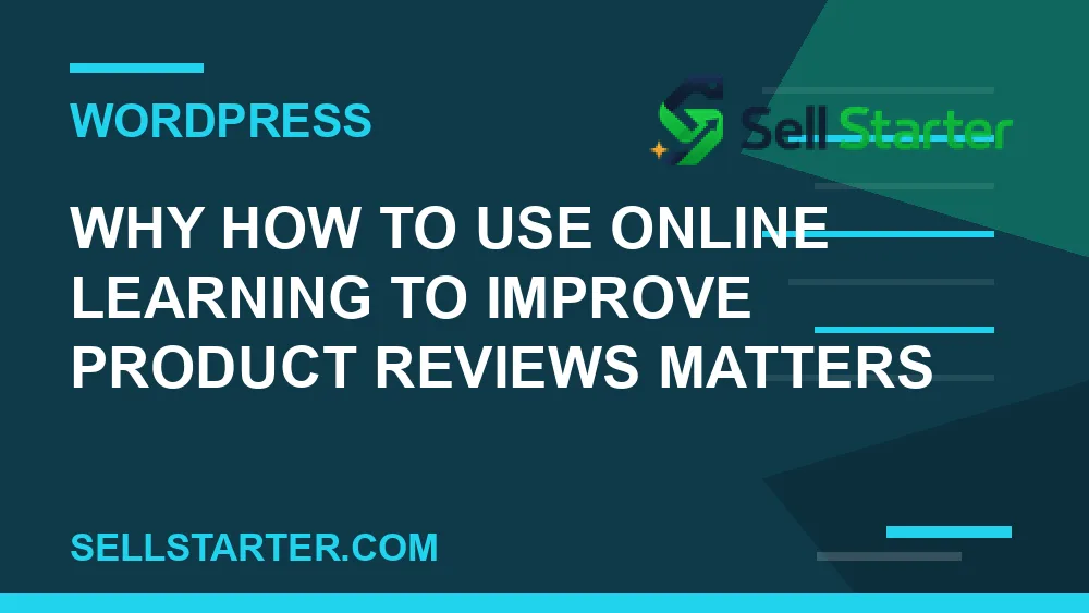 how to use online learning to improve product reviews - Why how to use online learning to improve product reviews matters | Sell Starter