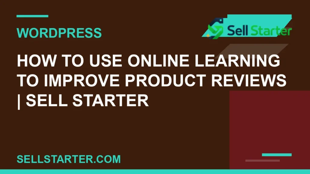 how to use online learning to improve product reviews - How to Use Online Learning to Improve Product Reviews | Sell Starter | Sell Starter