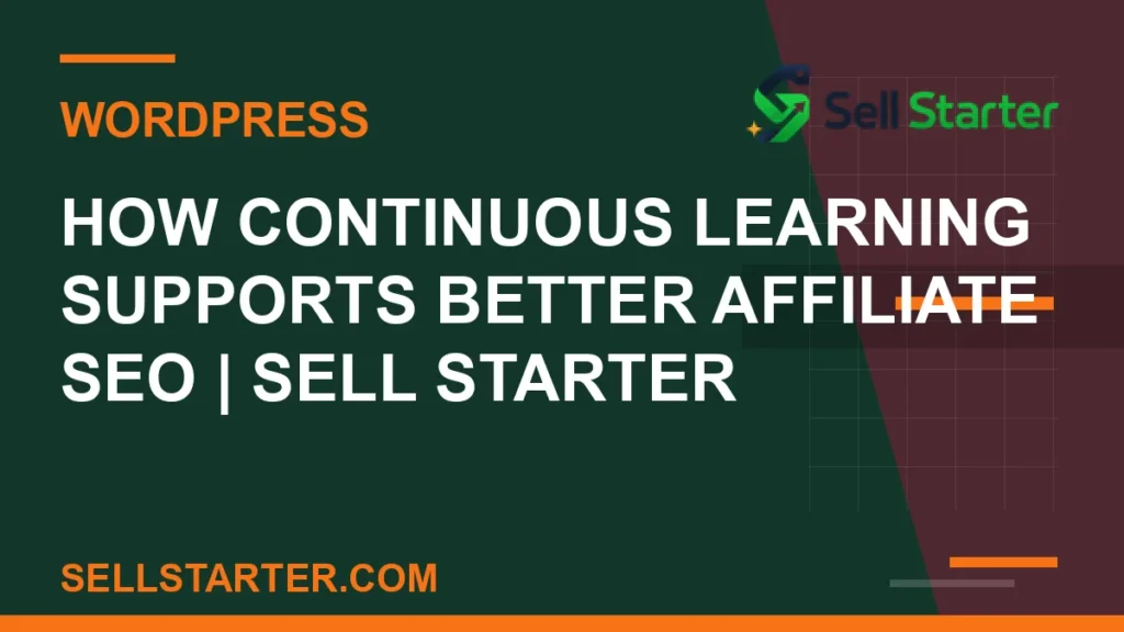 how continuous learning supports better affiliate seo - How Continuous Learning Supports Better Affiliate SEO | Sell Starter | Sell Starter