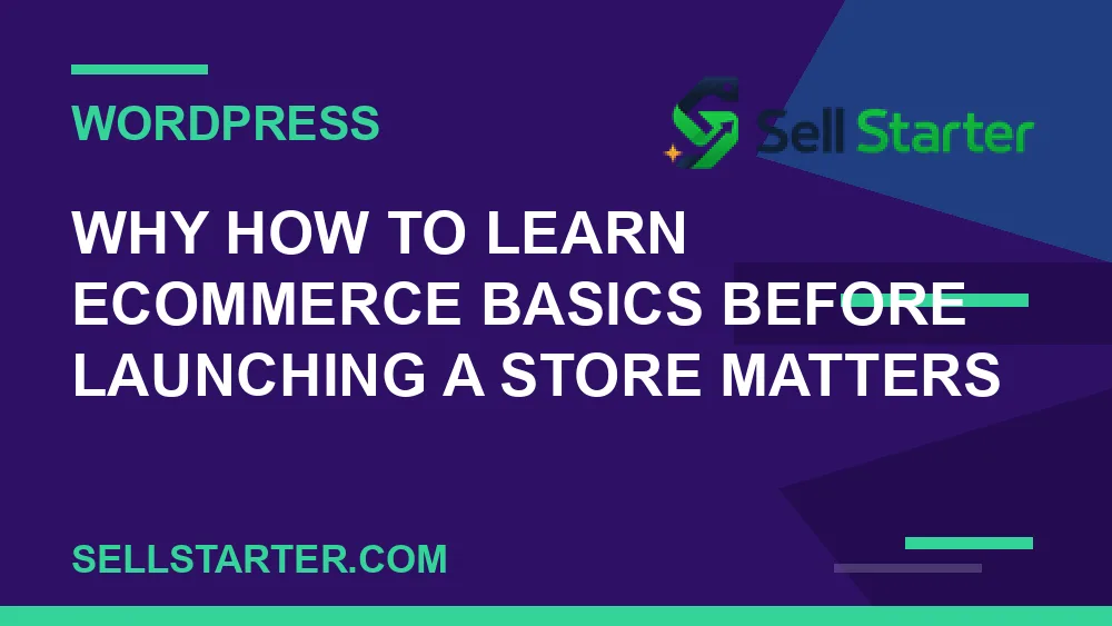 how to learn ecommerce basics before launching a store - Why how to learn ecommerce basics before launching a store matters | Sell Starter