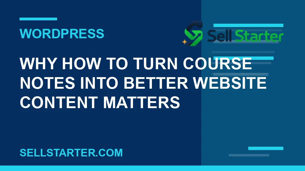 how to turn course notes into better website content - Why how to turn course notes into better website content matters | Sell Starter