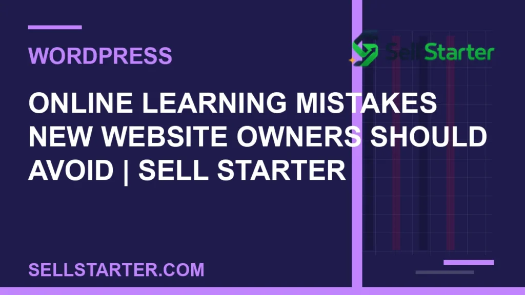 online learning mistakes new website owners should avoid - Online Learning Mistakes New Website Owners Should Avoid | Sell Starter | Sell Starter
