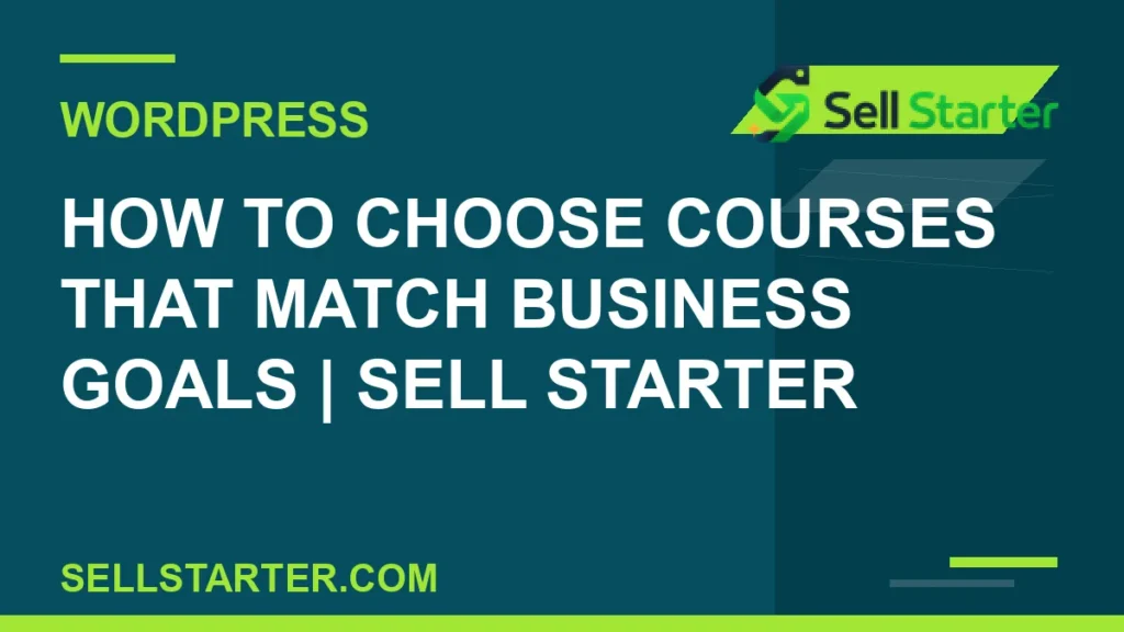 how to choose courses that match business goals - How to Choose Courses That Match Business Goals | Sell Starter | Sell Starter