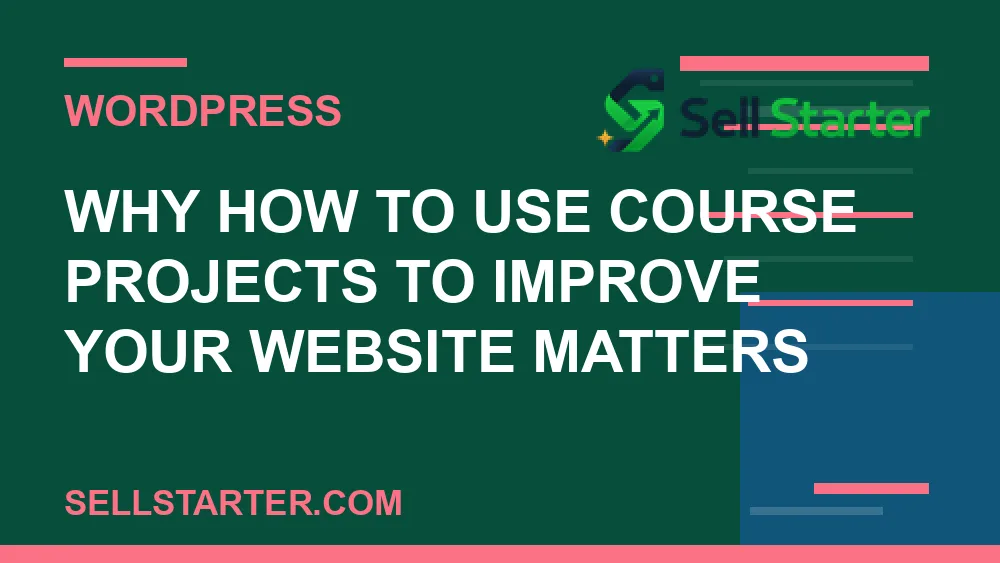 how to use course projects to improve your website - Why how to use course projects to improve your website matters | Sell Starter