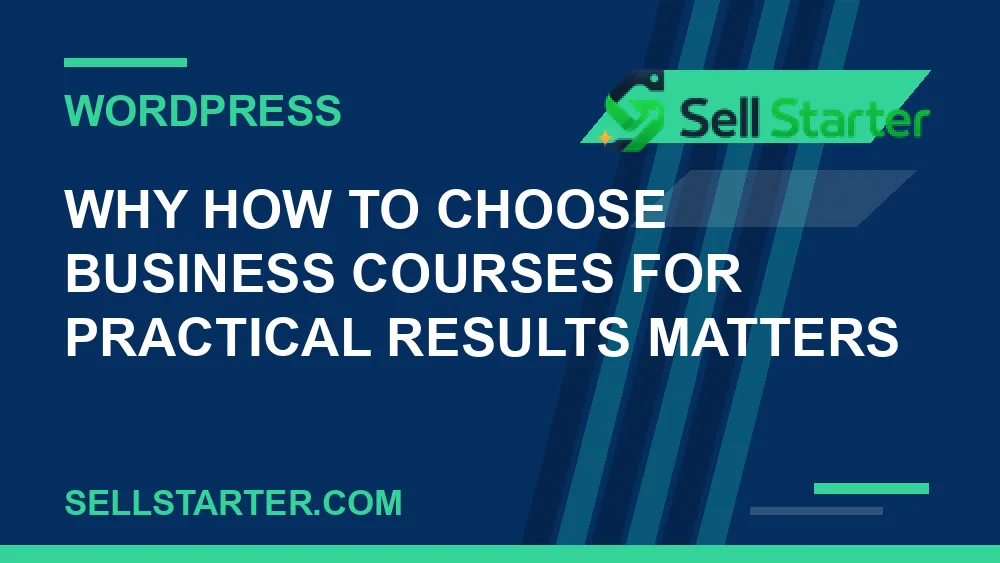 how to choose business courses for practical results - Why how to choose business courses for practical results matters | Sell Starter