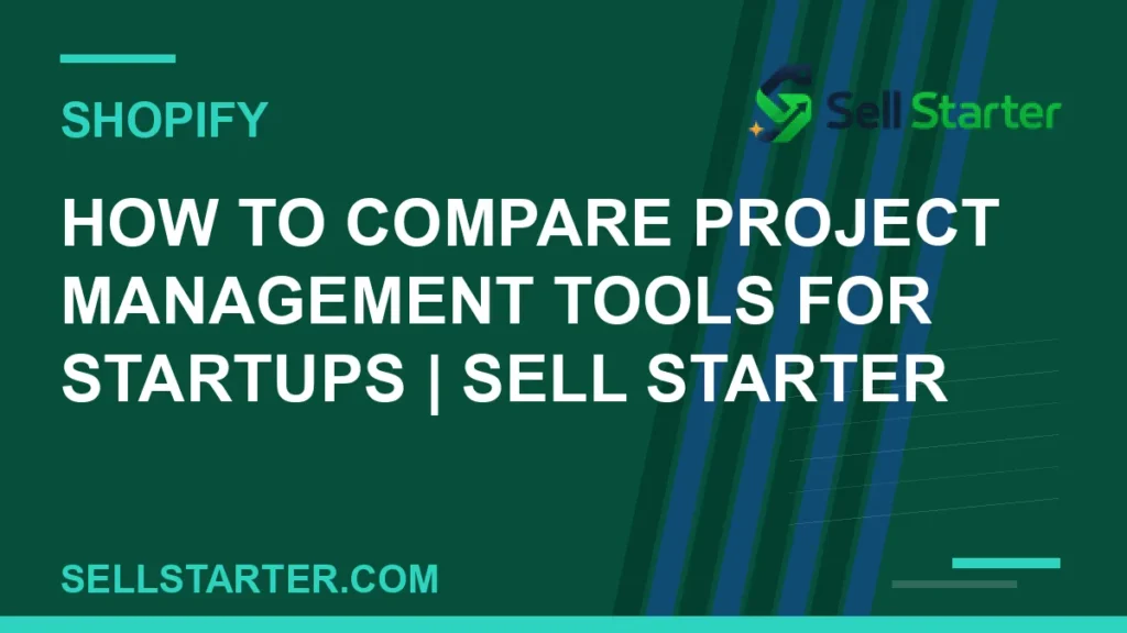 how to compare project management tools for startups - How to Compare Project Management Tools for Startups | Sell Starter | Sell Starter