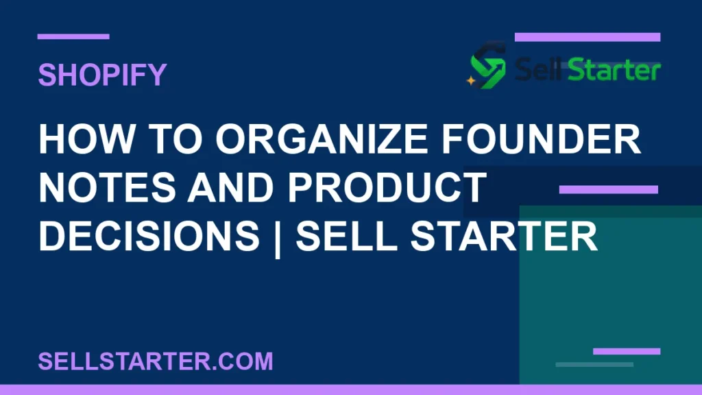 how to organize founder notes and product decisions - How to Organize Founder Notes and Product Decisions | Sell Starter | Sell Starter
