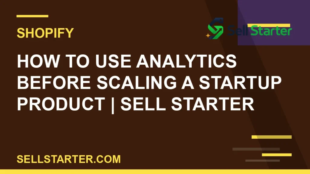 how to use analytics before scaling a startup product - How to Use Analytics Before Scaling a Startup Product | Sell Starter | Sell Starter