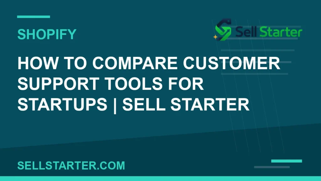 how to compare customer support tools for startups - How to Compare Customer Support Tools for Startups | Sell Starter | Sell Starter