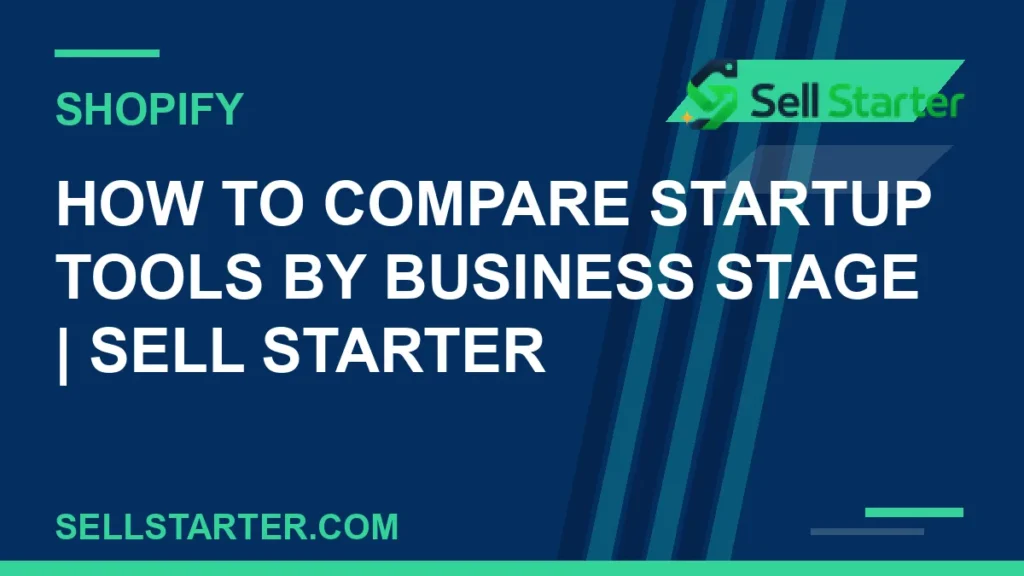 how to compare startup tools by business stage - How to Compare Startup Tools by Business Stage | Sell Starter | Sell Starter