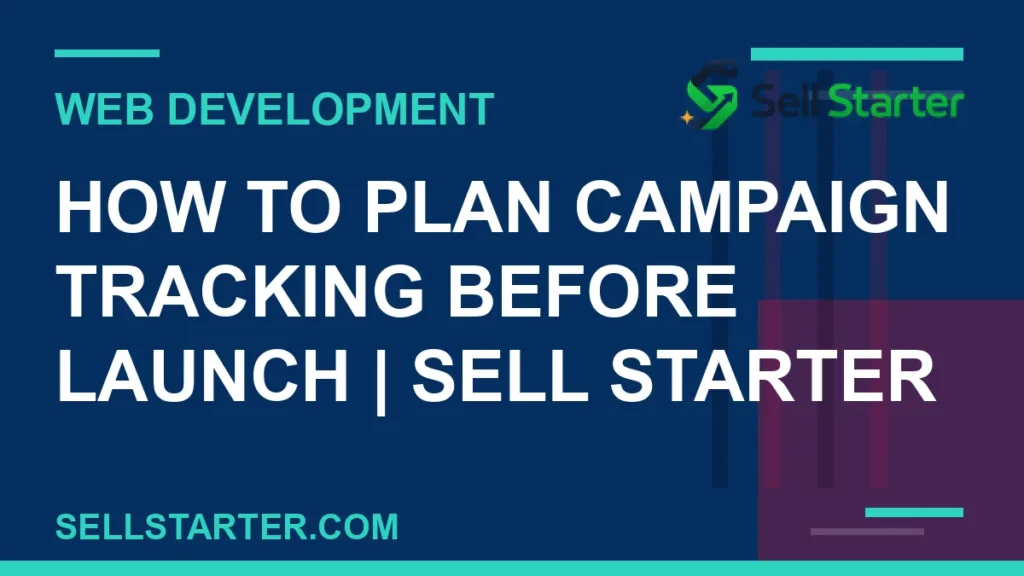 how to plan campaign tracking before launch - How to Plan Campaign Tracking Before Launch | Sell Starter | Sell Starter