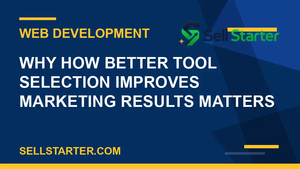 how better tool selection improves marketing results - Why how better tool selection improves marketing results matters | Sell Starter