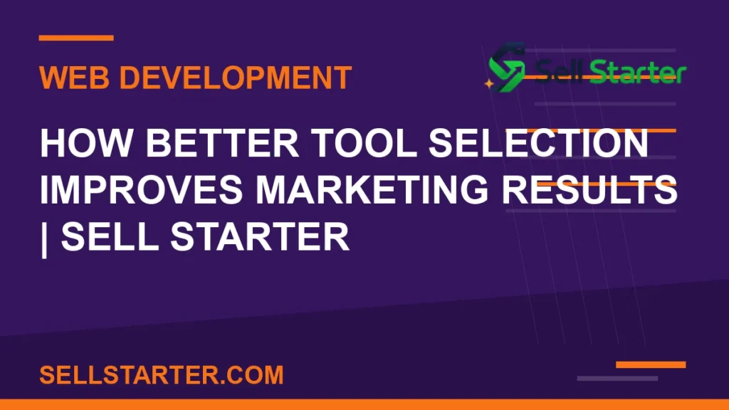 how better tool selection improves marketing results - How Better Tool Selection Improves Marketing Results | Sell Starter | Sell Starter