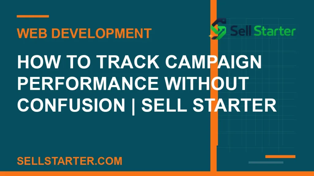 how to track campaign performance without confusion - How to Track Campaign Performance Without Confusion | Sell Starter | Sell Starter
