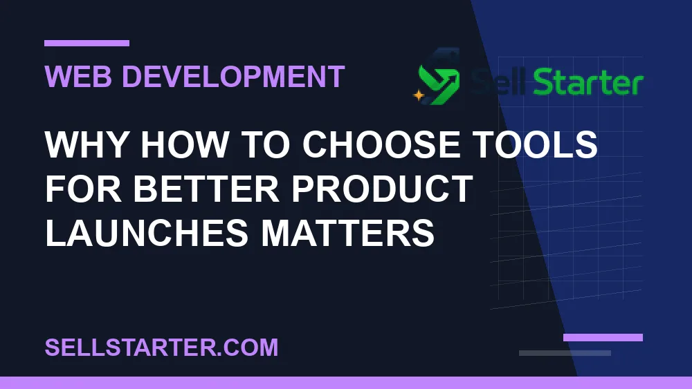 how to choose tools for better product launches - Why how to choose tools for better product launches matters | Sell Starter