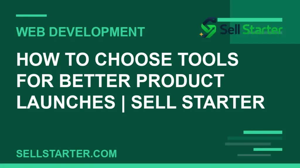 how to choose tools for better product launches - How to Choose Tools for Better Product Launches | Sell Starter | Sell Starter