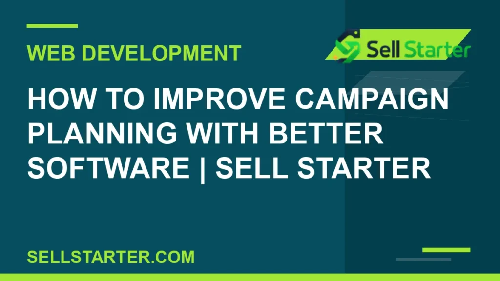 how to improve campaign planning with better software - How to Improve Campaign Planning With Better Software | Sell Starter | Sell Starter