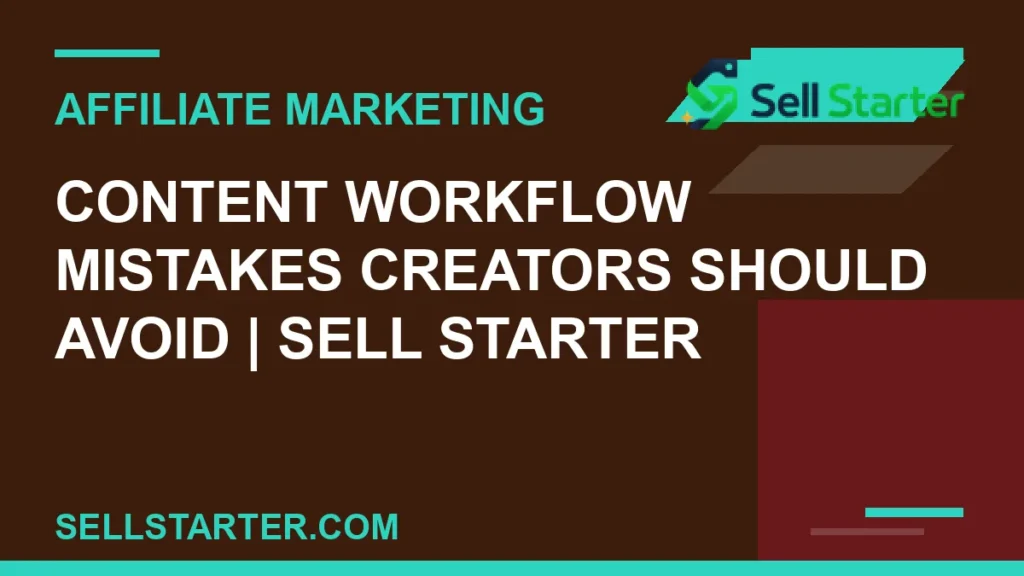 content workflow mistakes creators should avoid - Content Workflow Mistakes Creators Should Avoid | Sell Starter | Sell Starter
