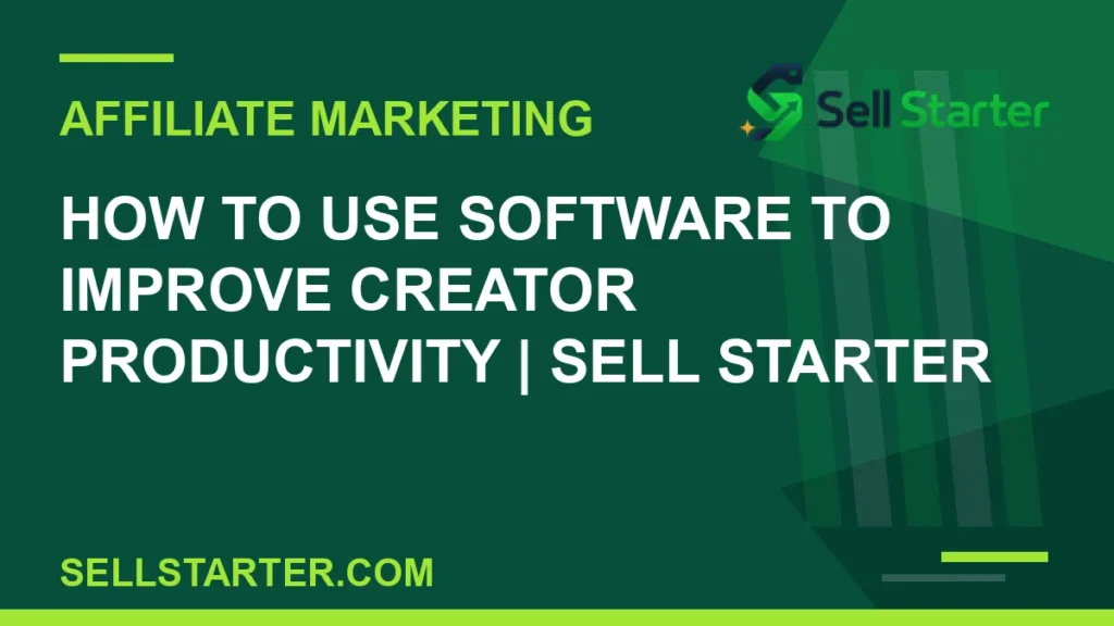 how to use software to improve creator productivity - How to Use Software to Improve Creator Productivity | Sell Starter | Sell Starter
