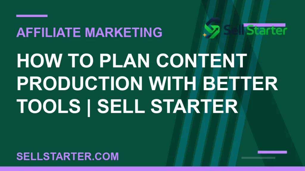 how to plan content production with better tools - How to Plan Content Production With Better Tools | Sell Starter | Sell Starter